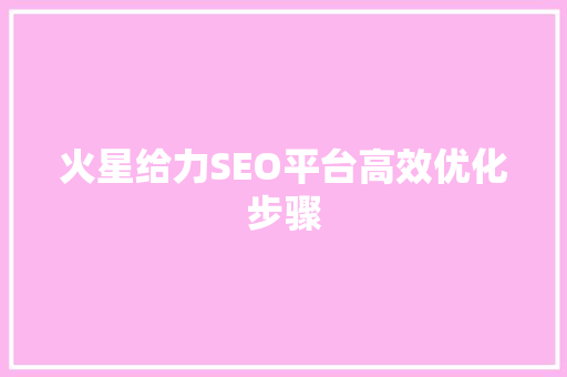 火星给力SEO平台高效优化步骤