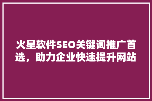火星软件SEO关键词推广首选，助力企业快速提升网站排名