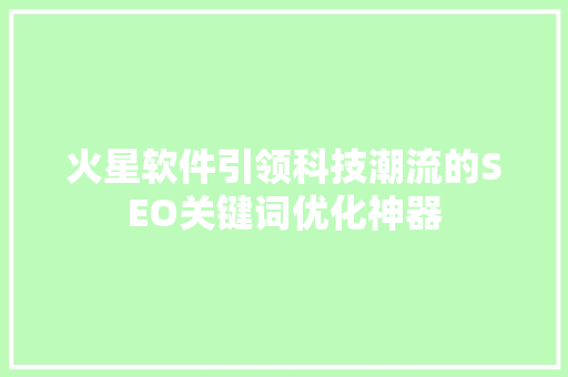 火星软件引领科技潮流的SEO关键词优化神器  第1张
