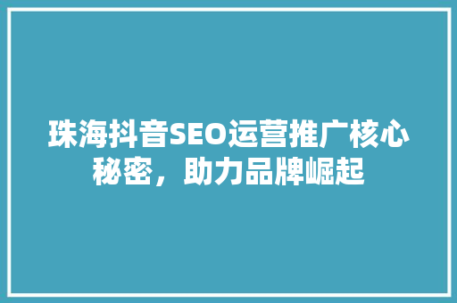 珠海抖音SEO运营推广核心秘密，助力品牌崛起  第1张