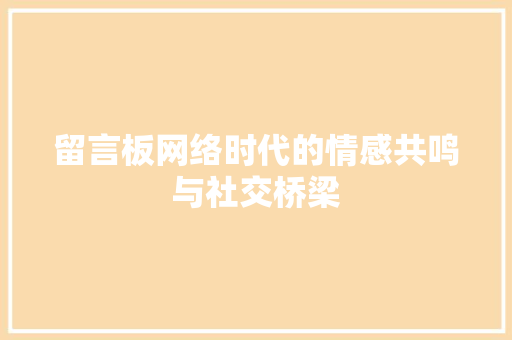 留言板网络时代的情感共鸣与社交桥梁