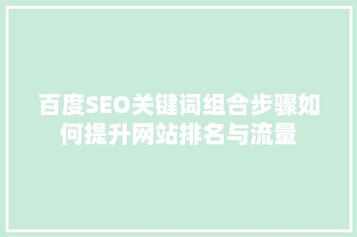 百度SEO关键词组合步骤如何提升网站排名与流量