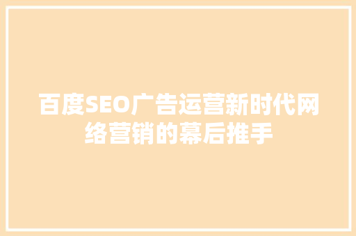 百度SEO广告运营新时代网络营销的幕后推手