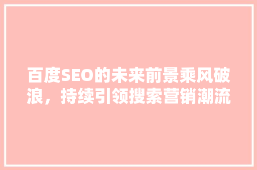 百度SEO的未来前景乘风破浪，持续引领搜索营销潮流