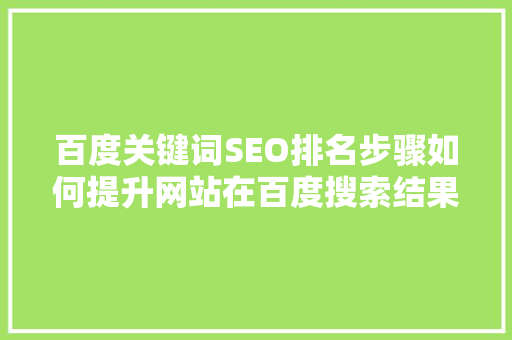 百度关键词SEO排名步骤如何提升网站在百度搜索结果中的排名
