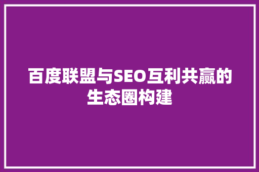 百度联盟与SEO互利共赢的生态圈构建