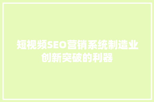 短视频SEO营销系统制造业创新突破的利器