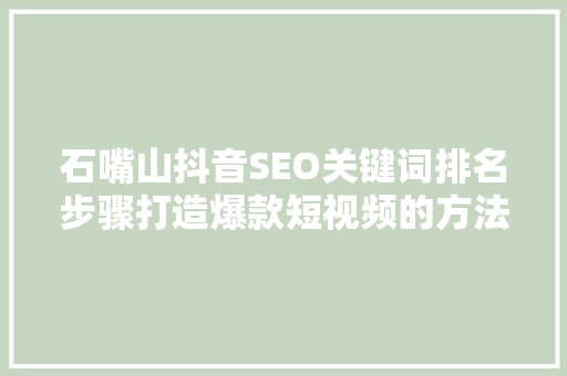 石嘴山抖音SEO关键词排名步骤打造爆款短视频的方法