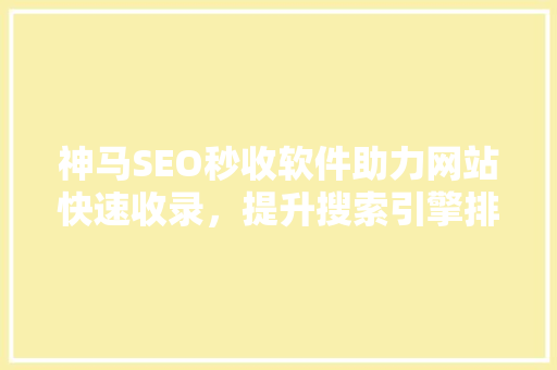 神马SEO秒收软件助力网站快速收录，提升搜索引擎排名