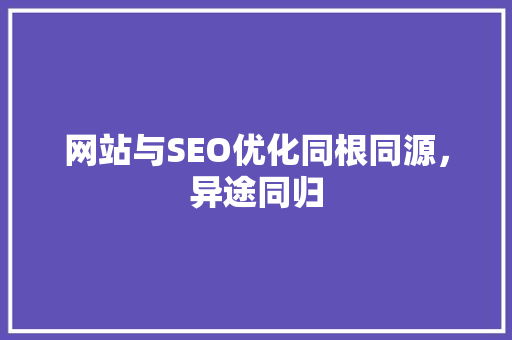 网站与SEO优化同根同源，异途同归
