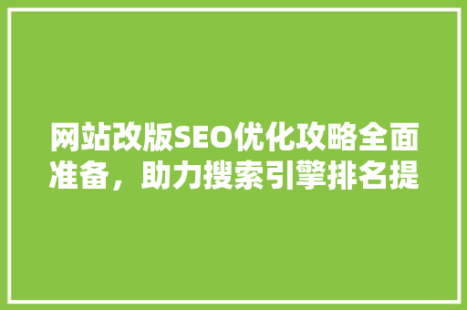 网站改版SEO优化攻略全面准备，助力搜索引擎排名提升