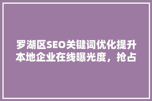 罗湖区SEO关键词优化提升本地企业在线曝光度，抢占市场先机