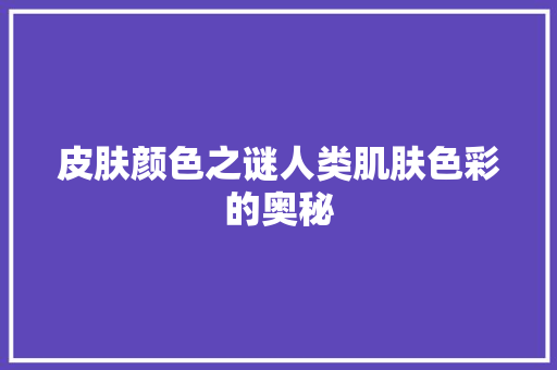 皮肤颜色之谜人类肌肤色彩的奥秘