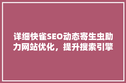详细快雀SEO动态寄生虫助力网站优化，提升搜索引擎排名  第1张