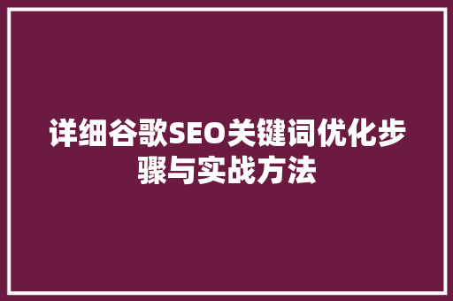 详细谷歌SEO关键词优化步骤与实战方法