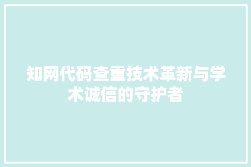 知网代码查重技术革新与学术诚信的守护者