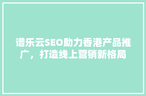 谱乐云SEO助力香港产品推广，打造线上营销新格局