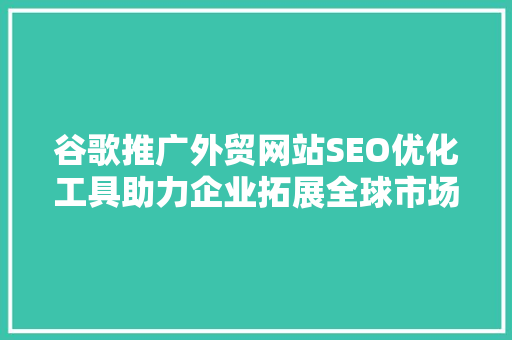 谷歌推广外贸网站SEO优化工具助力企业拓展全球市场  第1张
