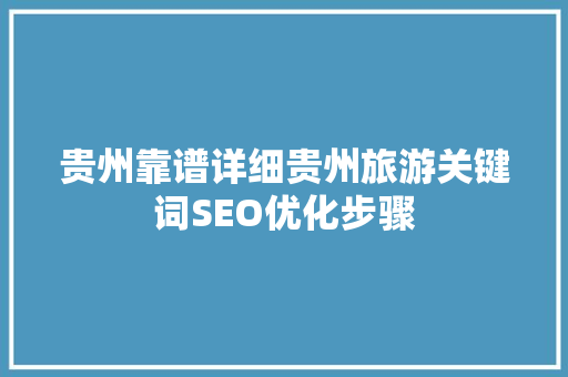 贵州靠谱详细贵州旅游关键词SEO优化步骤
