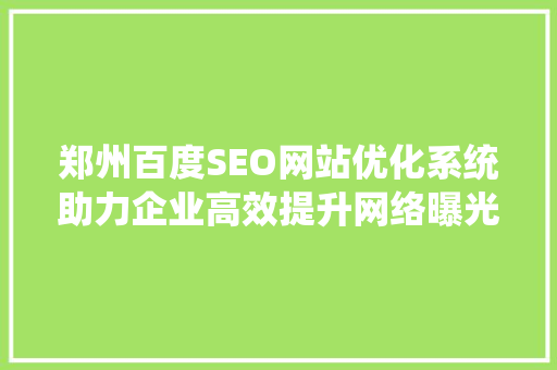 郑州百度SEO网站优化系统助力企业高效提升网络曝光度