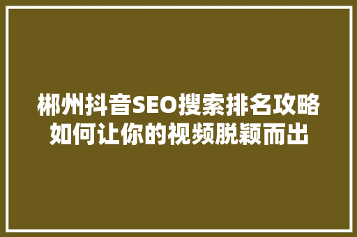 郴州抖音SEO搜索排名攻略如何让你的视频脱颖而出
