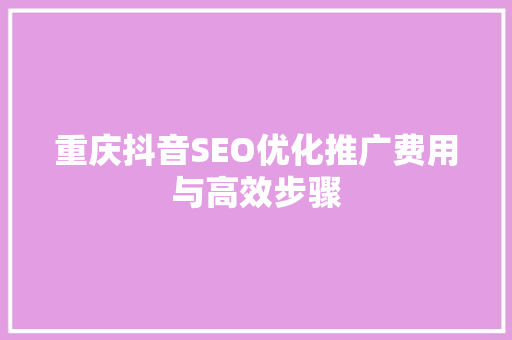 重庆抖音SEO优化推广费用与高效步骤