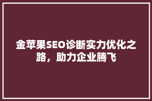 金苹果SEO诊断实力优化之路，助力企业腾飞