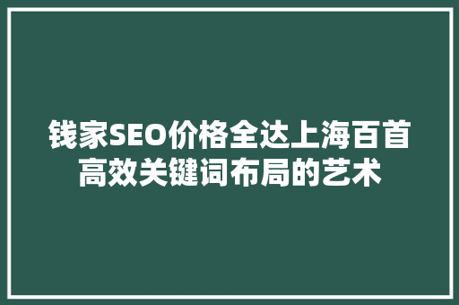 钱家SEO价格全达上海百首高效关键词布局的艺术