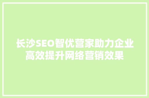 长沙SEO智优营家助力企业高效提升网络营销效果