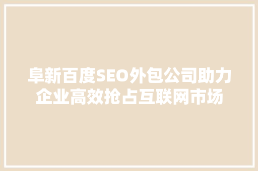 阜新百度SEO外包公司助力企业高效抢占互联网市场