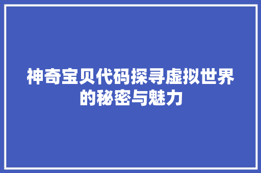 神奇宝贝代码探寻虚拟世界的秘密与魅力