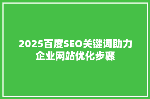 2025百度SEO关键词助力企业网站优化步骤