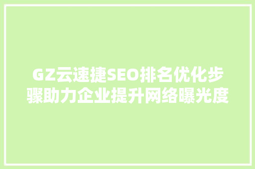 GZ云速捷SEO排名优化步骤助力企业提升网络曝光度