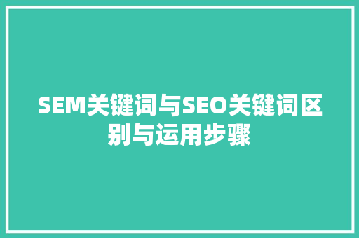 SEM关键词与SEO关键词区别与运用步骤