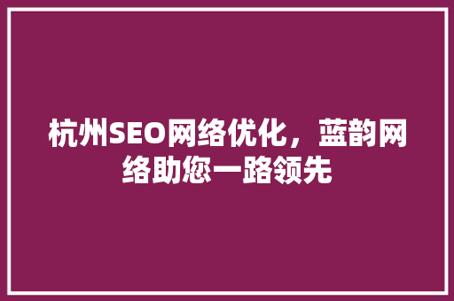 杭州SEO网络优化，蓝韵网络助您一路领先