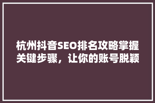 杭州抖音SEO排名攻略掌握关键步骤，让你的账号脱颖而出