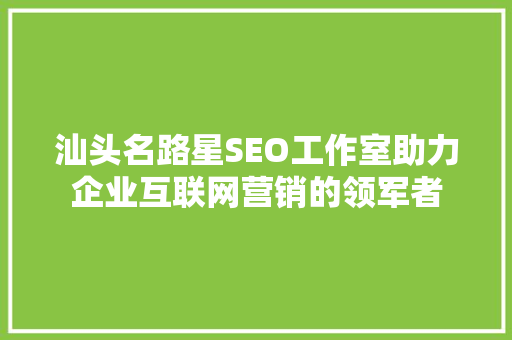 汕头名路星SEO工作室助力企业互联网营销的领军者