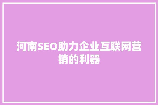 河南SEO助力企业互联网营销的利器