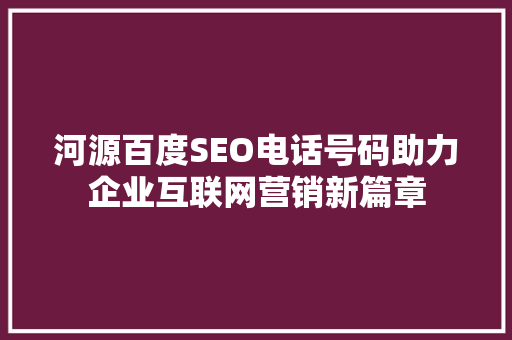 河源百度SEO电话号码助力企业互联网营销新篇章