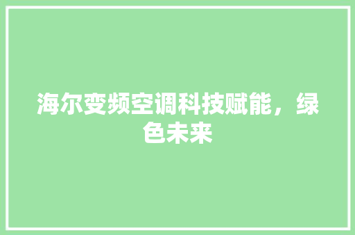海尔变频空调科技赋能，绿色未来