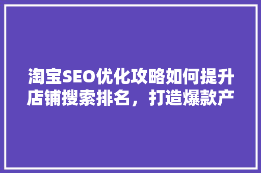 淘宝SEO优化攻略如何提升店铺搜索排名，打造爆款产品