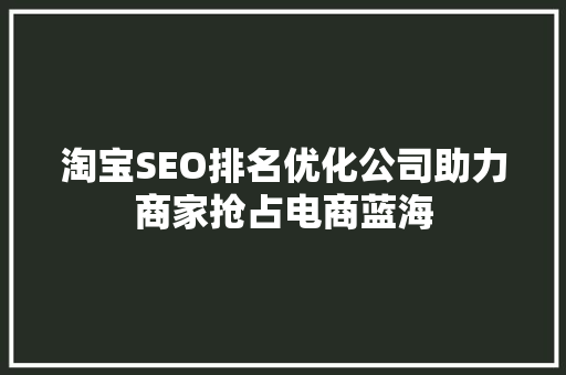淘宝SEO排名优化公司助力商家抢占电商蓝海  第1张