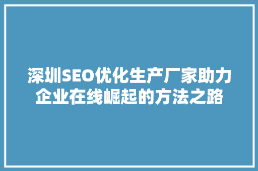 深圳SEO优化生产厂家助力企业在线崛起的方法之路