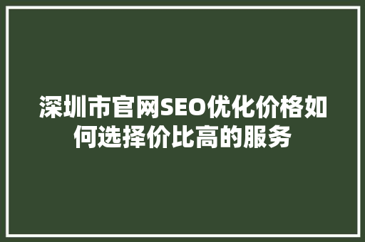 深圳市官网SEO优化价格如何选择价比高的服务