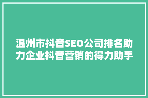温州市抖音SEO公司排名助力企业抖音营销的得力助手
