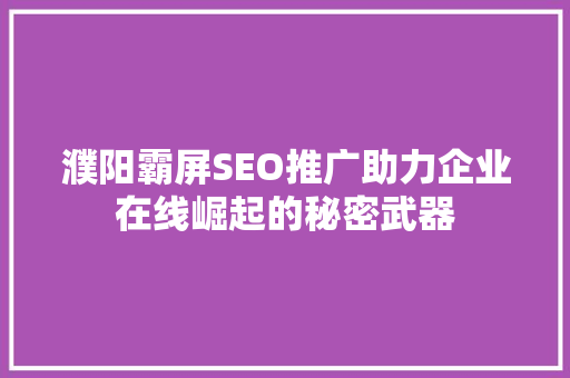 濮阳霸屏SEO推广助力企业在线崛起的秘密武器