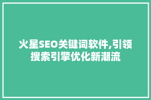 火星SEO关键词软件,引领搜索引擎优化新潮流