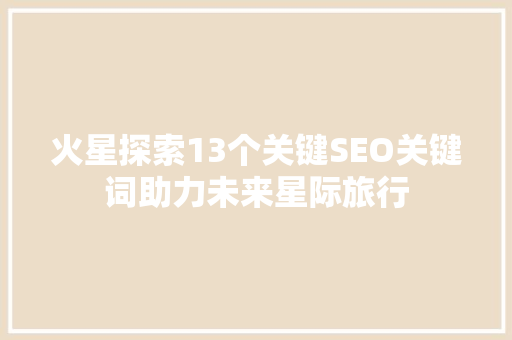 火星探索13个关键SEO关键词助力未来星际旅行