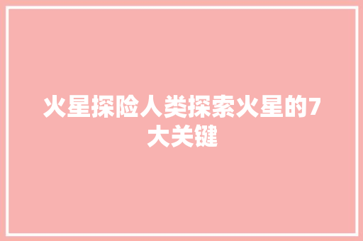 火星探险人类探索火星的7大关键