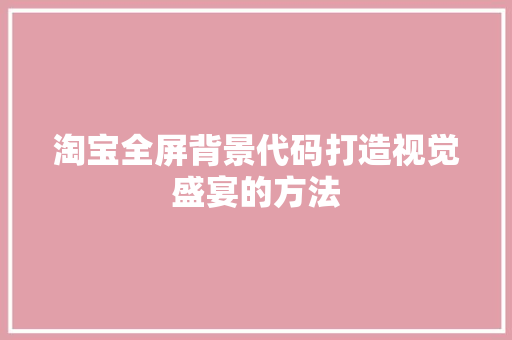 淘宝全屏背景代码打造视觉盛宴的方法